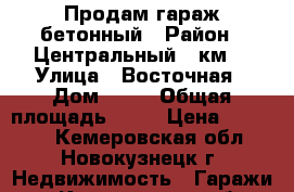 Продам гараж бетонный › Район ­ Центральный(6 км) › Улица ­ Восточная › Дом ­ 49 › Общая площадь ­ 24 › Цена ­ 80 000 - Кемеровская обл., Новокузнецк г. Недвижимость » Гаражи   . Кемеровская обл.